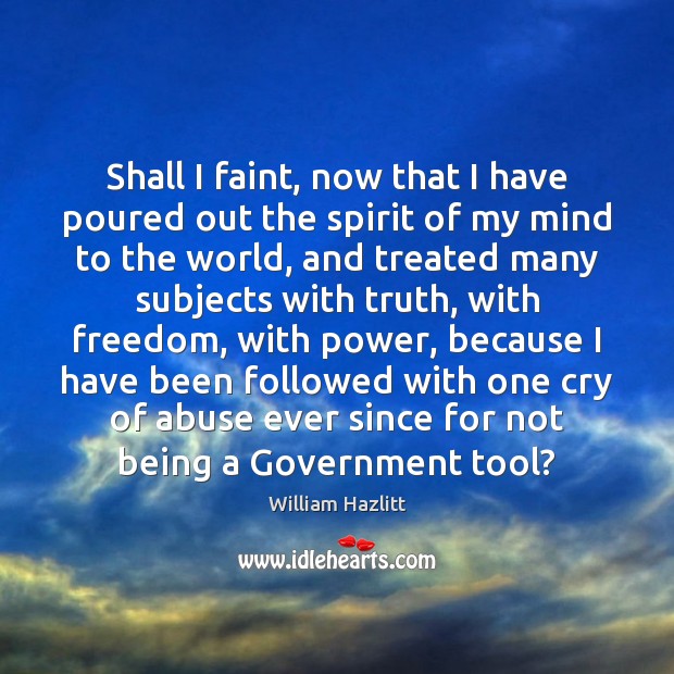 Shall I faint, now that I have poured out the spirit of William Hazlitt Picture Quote