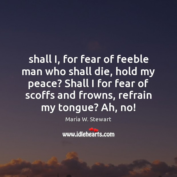 Shall I, for fear of feeble man who shall die, hold my Maria W. Stewart Picture Quote