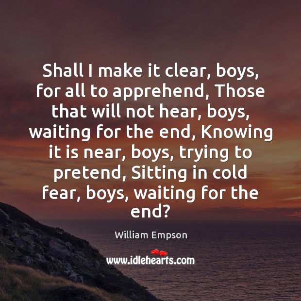 Shall I make it clear, boys, for all to apprehend, Those that William Empson Picture Quote