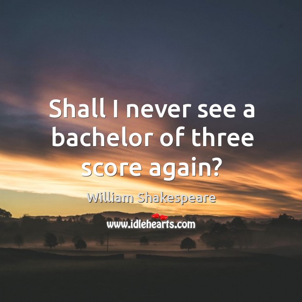 Shall I never see a bachelor of three score again? Image