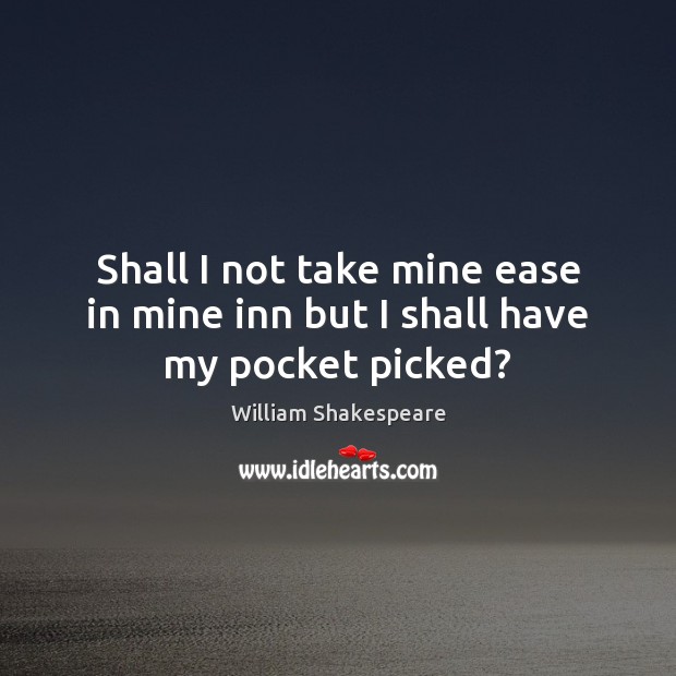 Shall I not take mine ease in mine inn but I shall have my pocket picked? William Shakespeare Picture Quote