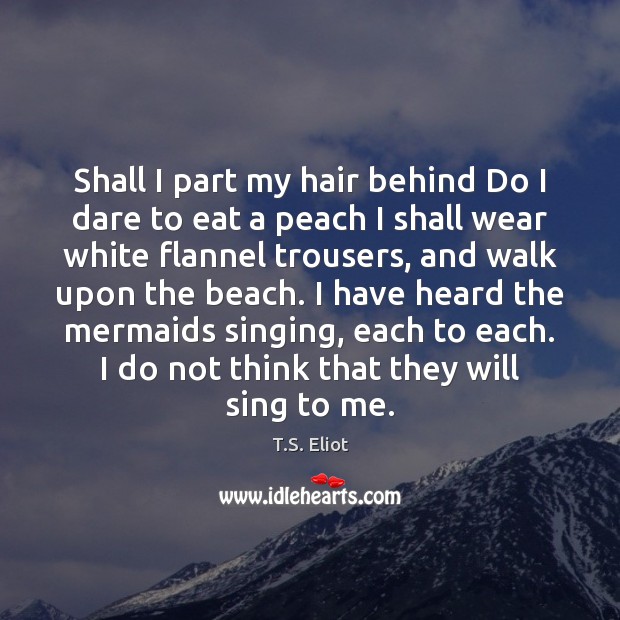 Shall I part my hair behind Do I dare to eat a T.S. Eliot Picture Quote