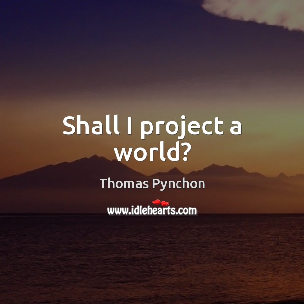 Shall I project a world? Thomas Pynchon Picture Quote