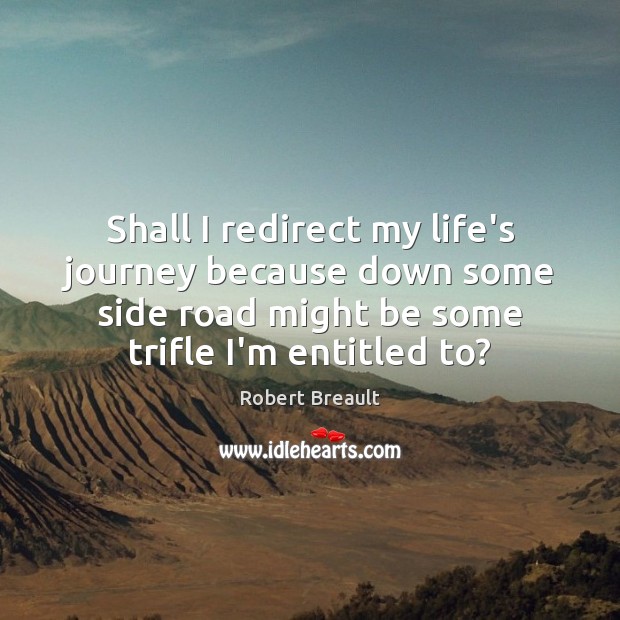 Shall I redirect my life’s journey because down some side road might Robert Breault Picture Quote