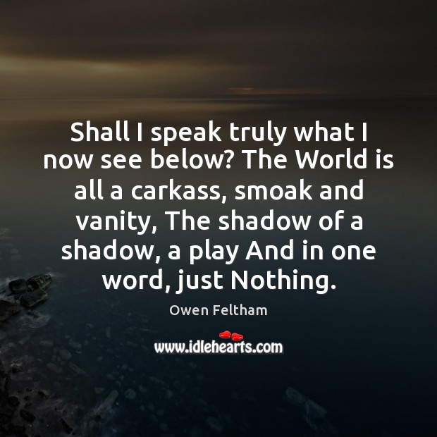 Shall I speak truly what I now see below? The World is Owen Feltham Picture Quote