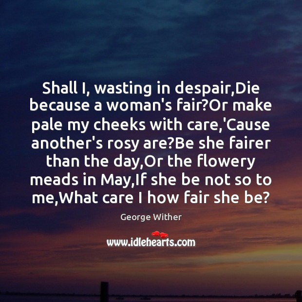 Shall I, wasting in despair,Die because a woman’s fair?Or make 