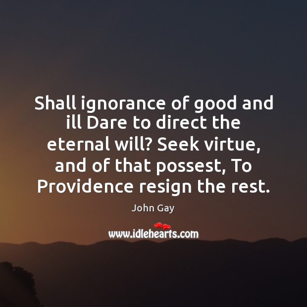 Shall ignorance of good and ill Dare to direct the eternal will? John Gay Picture Quote