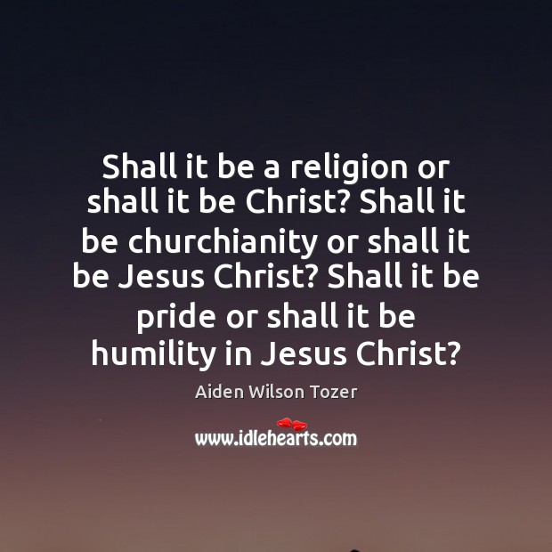 Shall it be a religion or shall it be Christ? Shall it Aiden Wilson Tozer Picture Quote