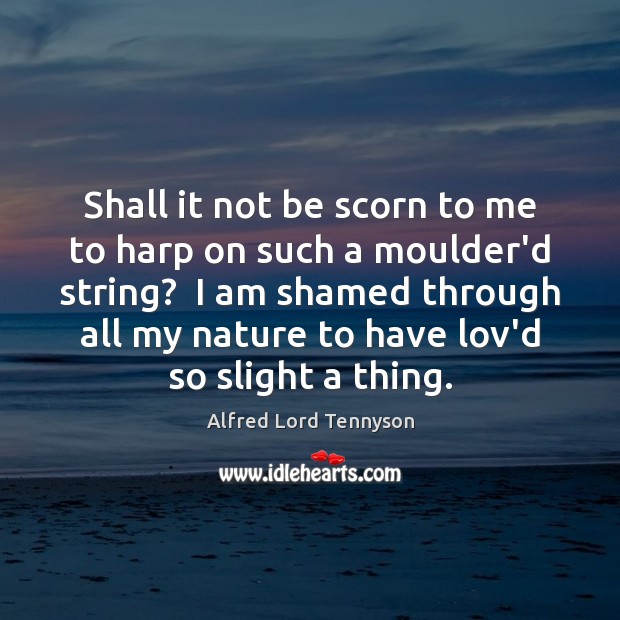 Shall it not be scorn to me to harp on such a Alfred Lord Tennyson Picture Quote