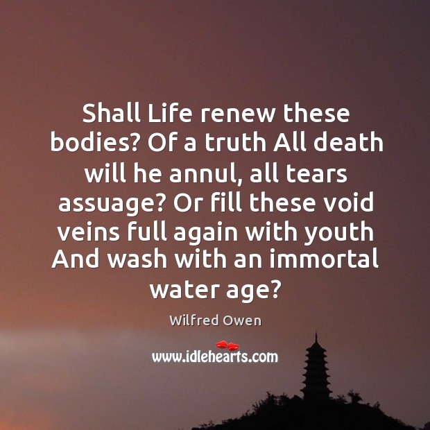 Shall life renew these bodies? of a truth all death will he annul, all tears assuage? Image