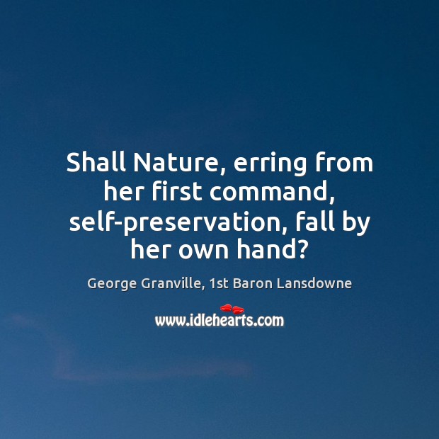 Shall Nature, erring from her first command, self-preservation, fall by her own hand? George Granville, 1st Baron Lansdowne Picture Quote