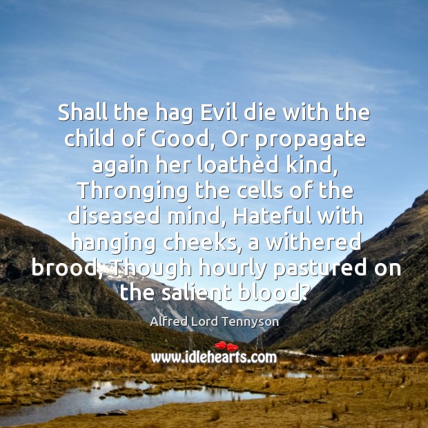 Shall the hag Evil die with the child of Good, Or propagate Alfred Lord Tennyson Picture Quote