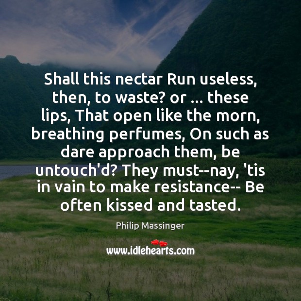 Shall this nectar Run useless, then, to waste? or … these lips, That Philip Massinger Picture Quote