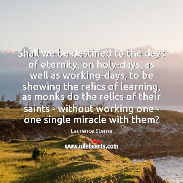 Shall we be destined to the days of eternity, on holy-days, as Laurence Sterne Picture Quote