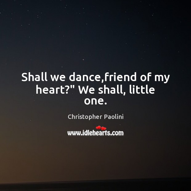 Shall we dance,friend of my heart?” We shall, little one. Christopher Paolini Picture Quote