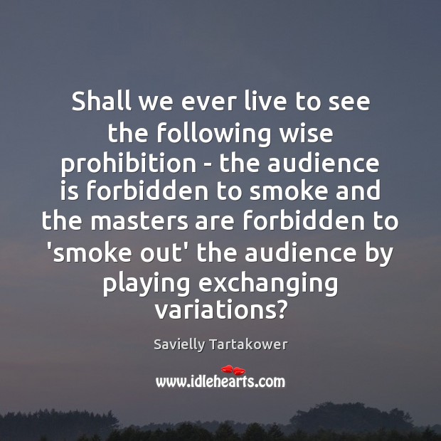 Shall we ever live to see the following wise prohibition – the Savielly Tartakower Picture Quote