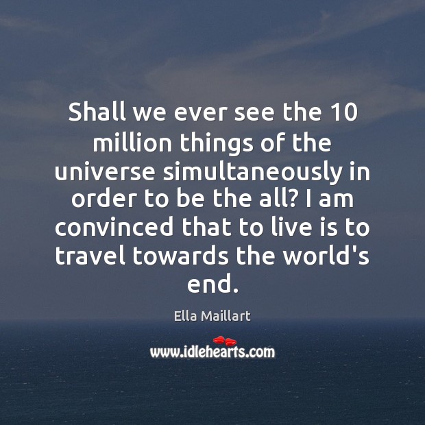 Shall we ever see the 10 million things of the universe simultaneously in Ella Maillart Picture Quote