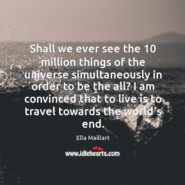 Shall we ever see the 10 million things of the universe simultaneously in order to be the all? Ella Maillart Picture Quote