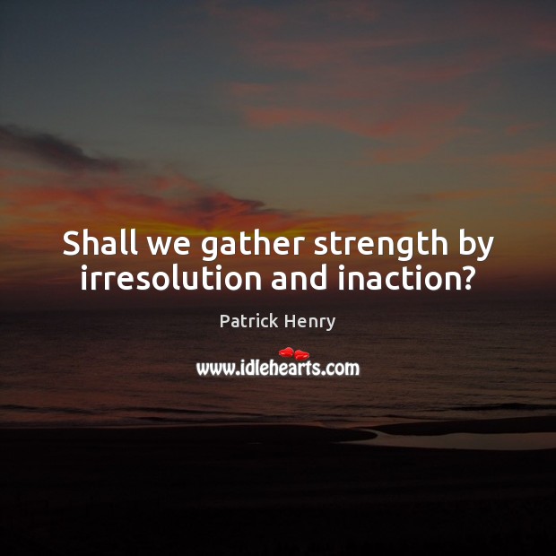 Shall we gather strength by irresolution and inaction? Image