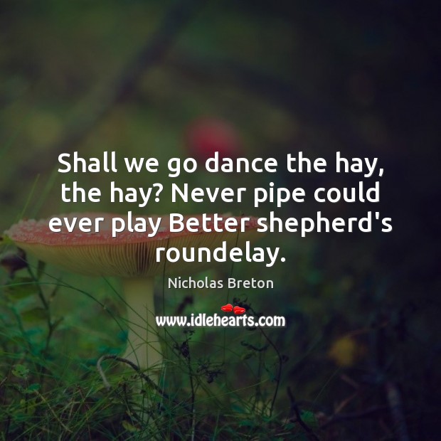 Shall we go dance the hay, the hay? Never pipe could ever Nicholas Breton Picture Quote
