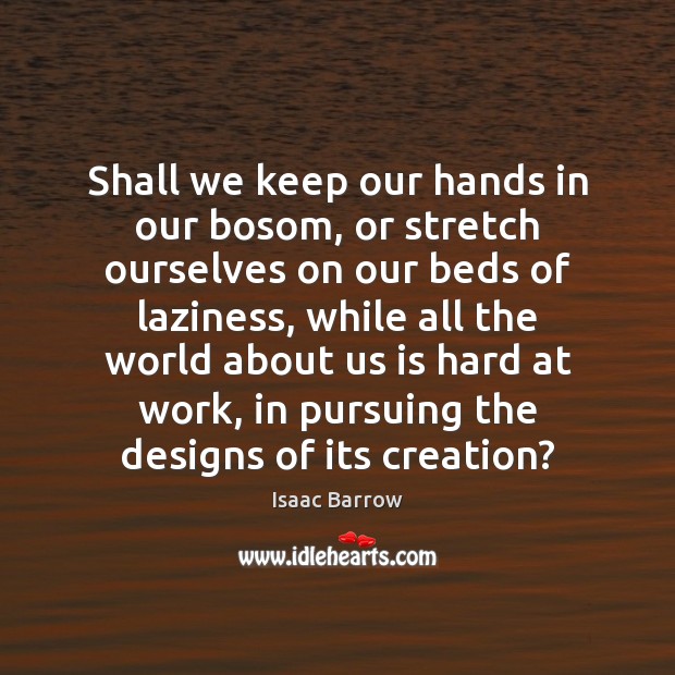 Shall we keep our hands in our bosom, or stretch ourselves on Isaac Barrow Picture Quote