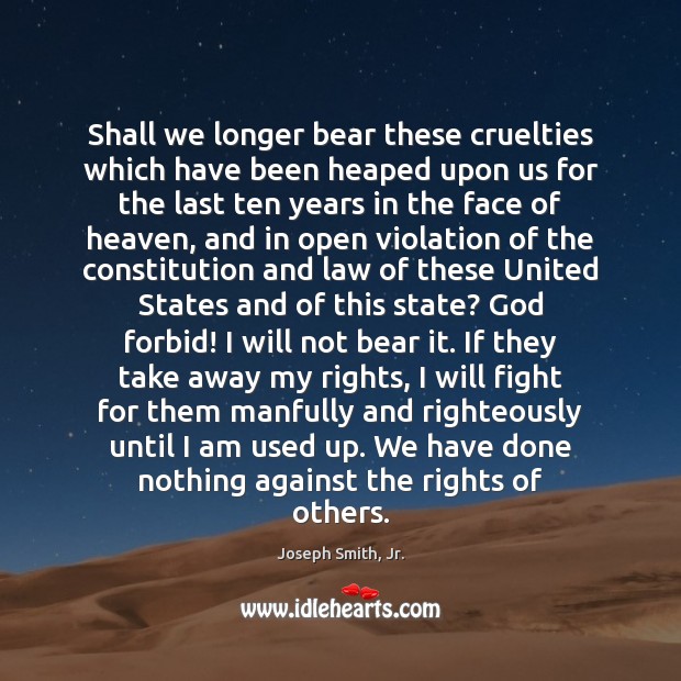 Shall we longer bear these cruelties which have been heaped upon us Joseph Smith, Jr. Picture Quote