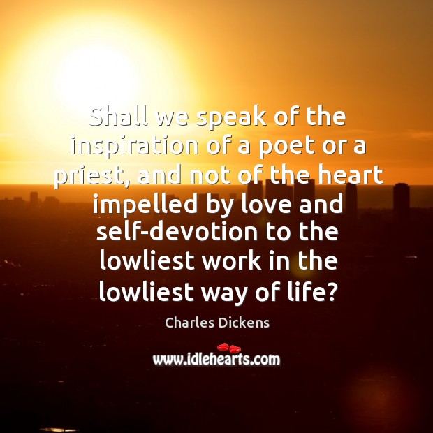 Shall we speak of the inspiration of a poet or a priest, Charles Dickens Picture Quote