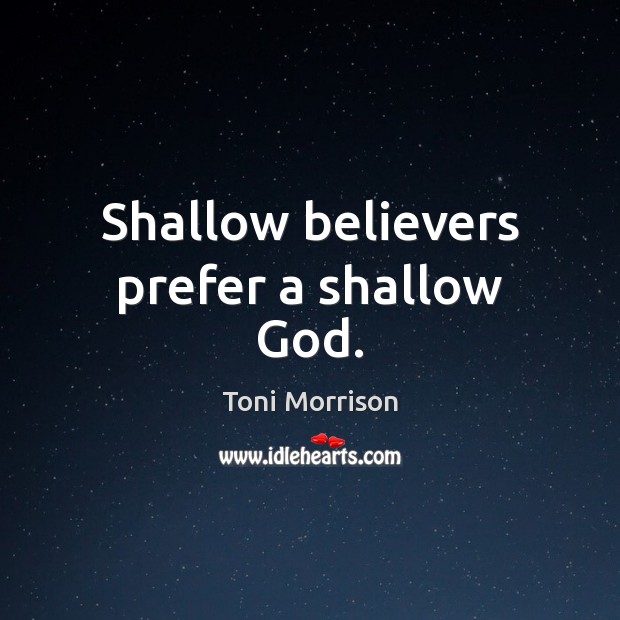 Shallow believers prefer a shallow God. Toni Morrison Picture Quote