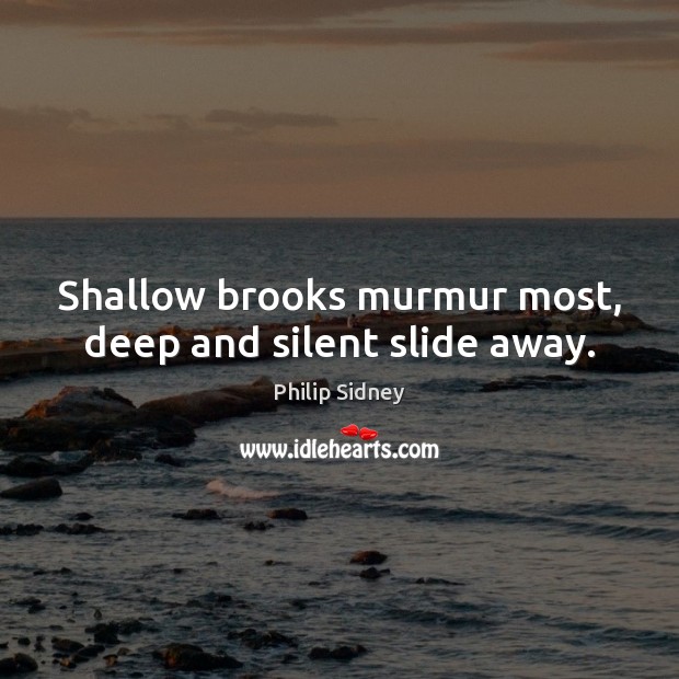 Shallow brooks murmur most, deep and silent slide away. Philip Sidney Picture Quote
