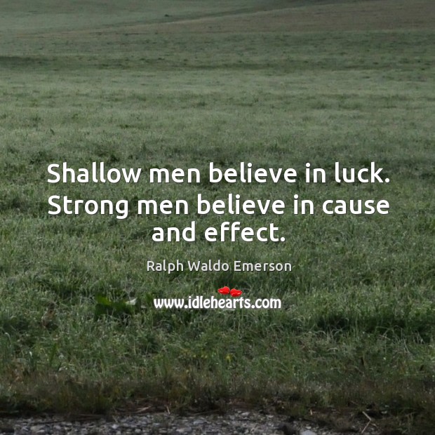 Shallow men believe in luck. Strong men believe in cause and effect. Ralph Waldo Emerson Picture Quote