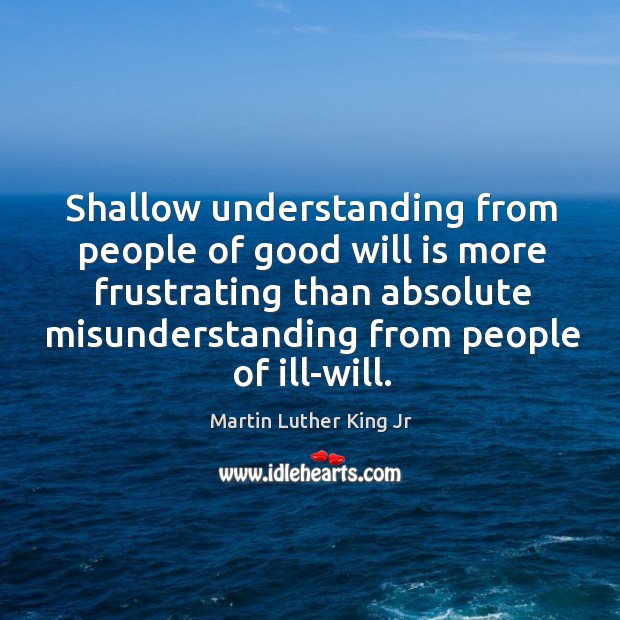 Shallow understanding from people of good will is more frustrating than absolute misunderstanding from people of ill-will. Image