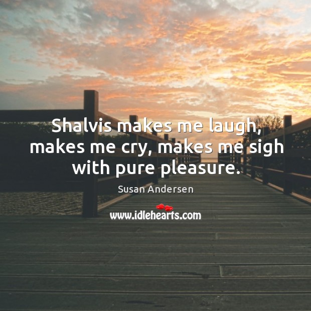 Shalvis makes me laugh, makes me cry, makes me sigh with pure pleasure. Susan Andersen Picture Quote