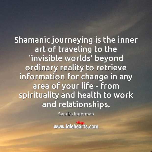 Shamanic journeying is the inner art of traveling to the ‘invisible worlds’ Sandra Ingerman Picture Quote