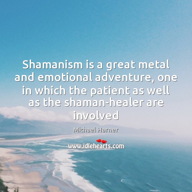 Shamanism is a great metal and emotional adventure, one in which the Michael Harner Picture Quote