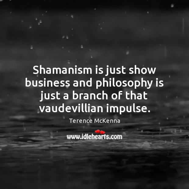 Shamanism is just show business and philosophy is just a branch of Terence McKenna Picture Quote