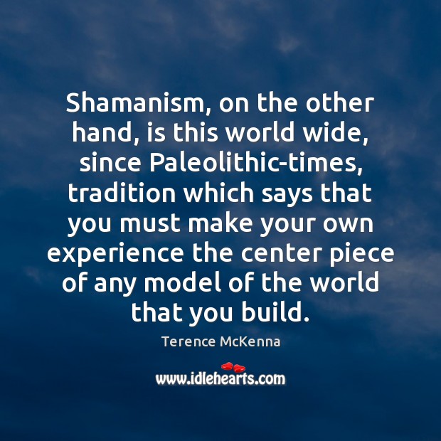 Shamanism, on the other hand, is this world wide, since Paleolithic-times, tradition Terence McKenna Picture Quote
