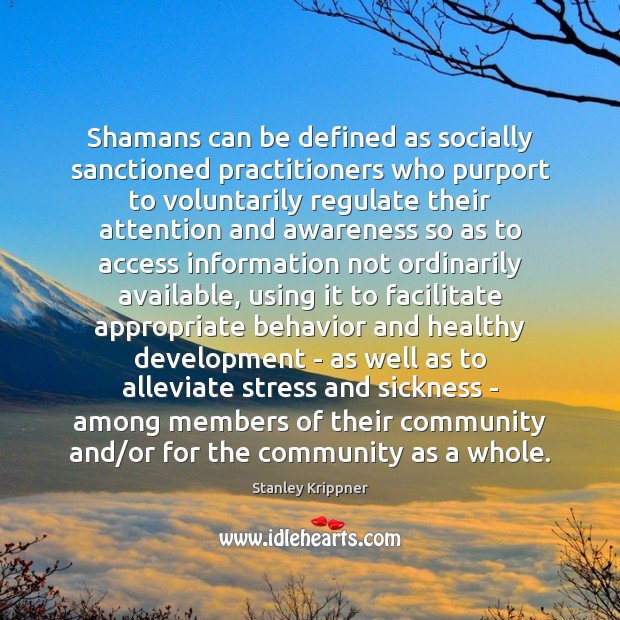 Shamans can be defined as socially sanctioned practitioners who purport to voluntarily 