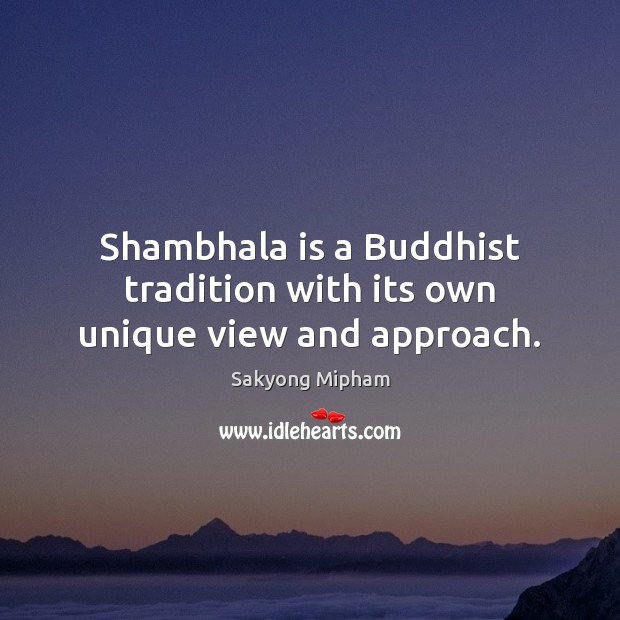 Shambhala is a Buddhist tradition with its own unique view and approach. Sakyong Mipham Picture Quote