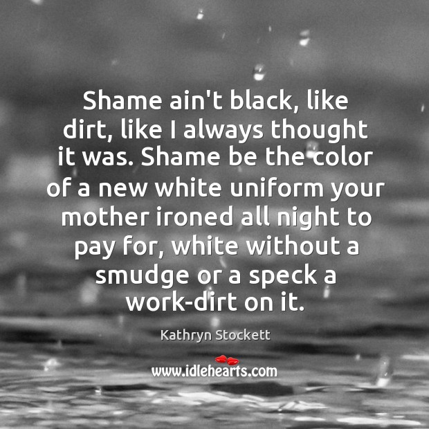Shame ain’t black, like dirt, like I always thought it was. Shame Image