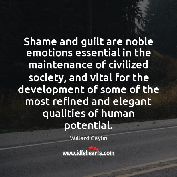 Shame and guilt are noble emotions essential in the maintenance of civilized Willard Gaylin Picture Quote