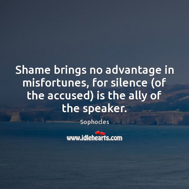 Shame brings no advantage in misfortunes, for silence (of the accused) is Sophocles Picture Quote