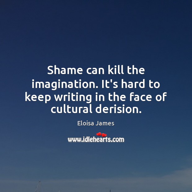 Shame can kill the imagination. It’s hard to keep writing in the Eloisa James Picture Quote
