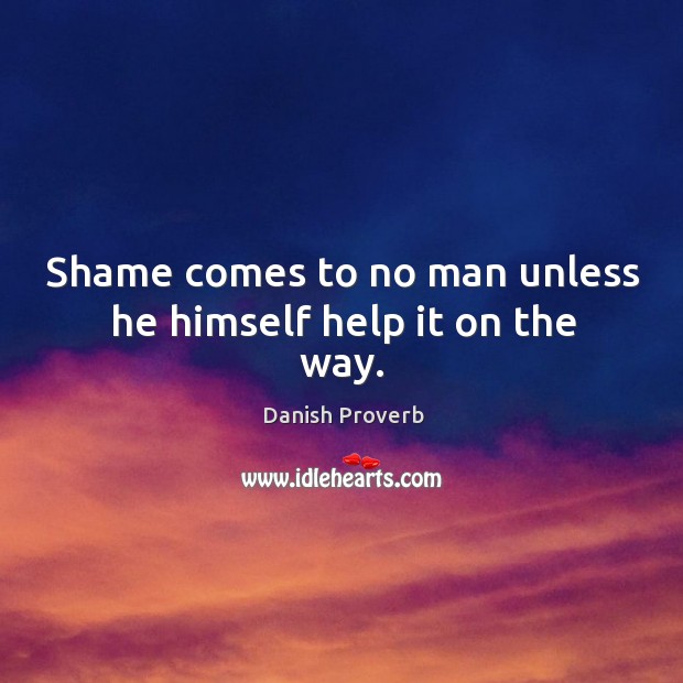 Shame comes to no man unless he himself help it on the way. Danish Proverbs Image