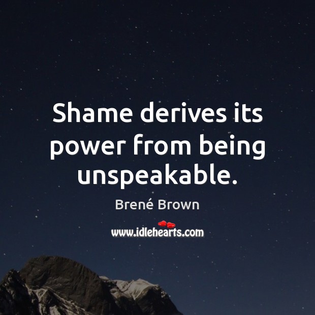 Shame derives its power from being unspeakable. Brené Brown Picture Quote