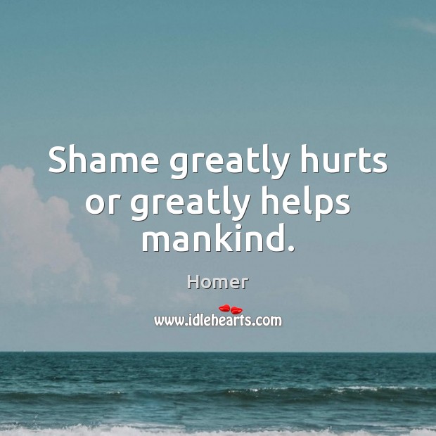 Shame greatly hurts or greatly helps mankind. Homer Picture Quote