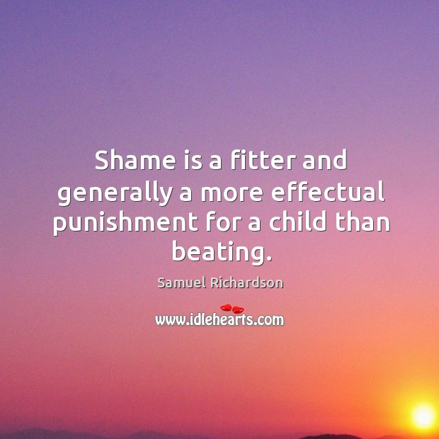 Shame is a fitter and generally a more effectual punishment for a child than beating. Samuel Richardson Picture Quote