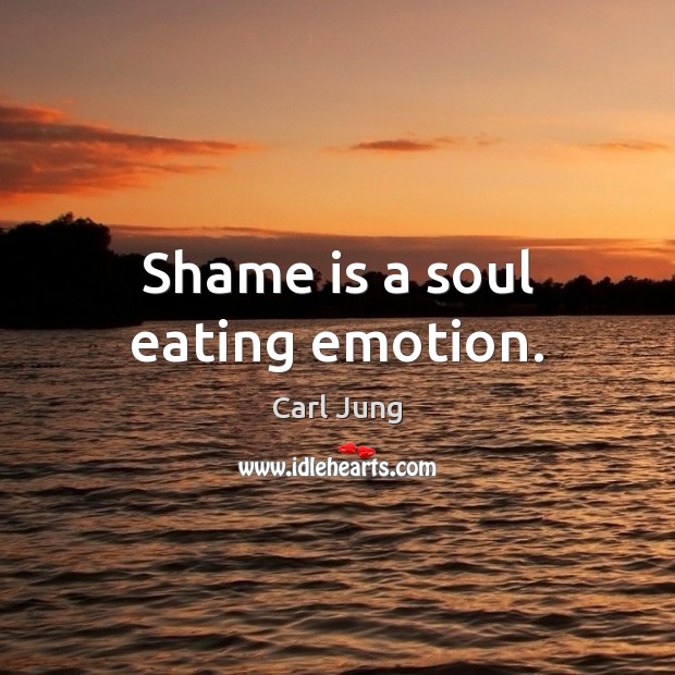 Shame is a soul eating emotion. Carl Jung Picture Quote