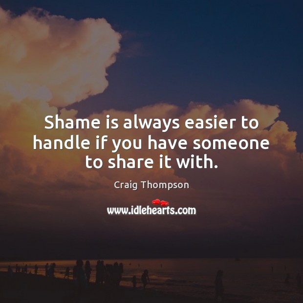 Shame is always easier to handle if you have someone to share it with. Craig Thompson Picture Quote
