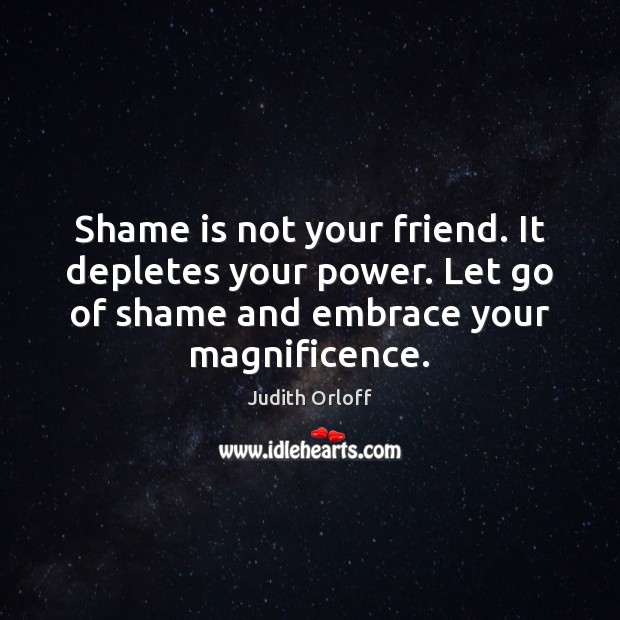 Shame is not your friend. It depletes your power. Let go of Judith Orloff Picture Quote
