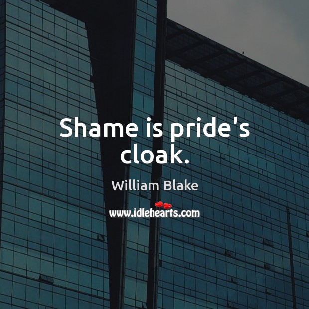Shame is pride’s cloak. William Blake Picture Quote